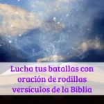 Lucha tus batallas con oración de rodillas versículos de la Biblia