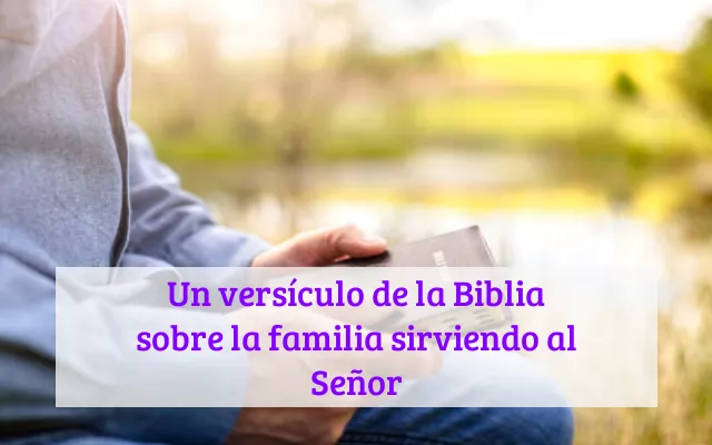 Un versículo de la Biblia sobre la familia sirviendo al Señor