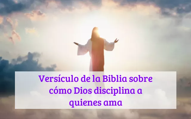 Versículo de la Biblia sobre cómo Dios disciplina a quienes ama