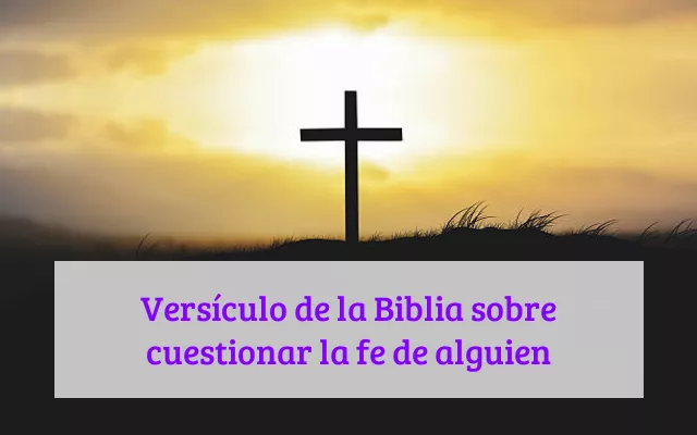 Versículo de la Biblia sobre cuestionar la fe de alguien