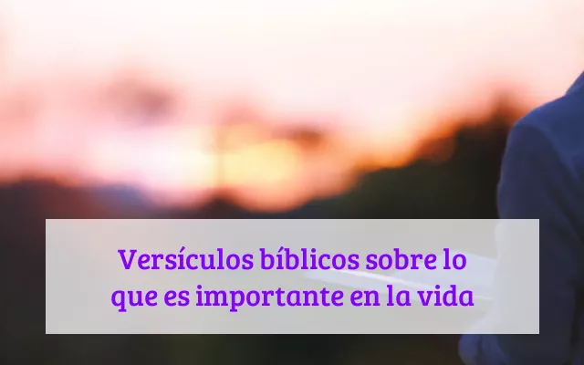 Versículos bíblicos sobre lo que es importante en la vida