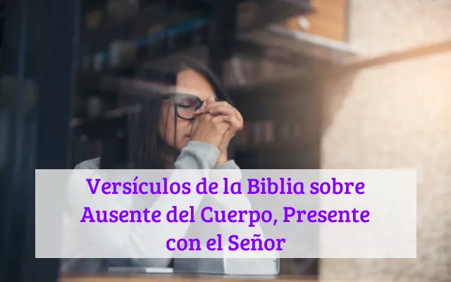 Versículos de la Biblia sobre Ausente del Cuerpo, Presente con el Señor