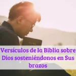 Versículos de la Biblia sobre Dios sosteniéndonos en Sus brazos