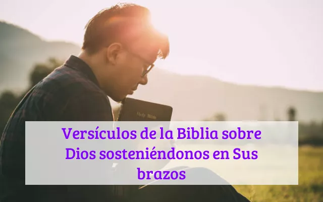 Versículos de la Biblia sobre Dios sosteniéndonos en Sus brazos