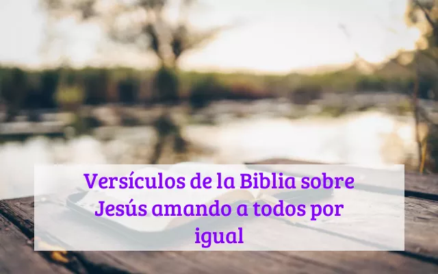 Versículos de la Biblia sobre Jesús amando a todos por igual