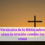 Versículos de la Biblia sobre cómo la oración cambia las cosas