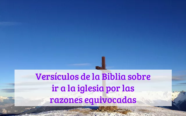 Versículos de la Biblia sobre ir a la iglesia por las razones equivocadas