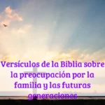 Versículos de la Biblia sobre la preocupación por la familia y las futuras generaciones