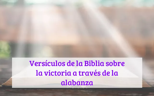 Versículos de la Biblia sobre la victoria a través de la alabanza