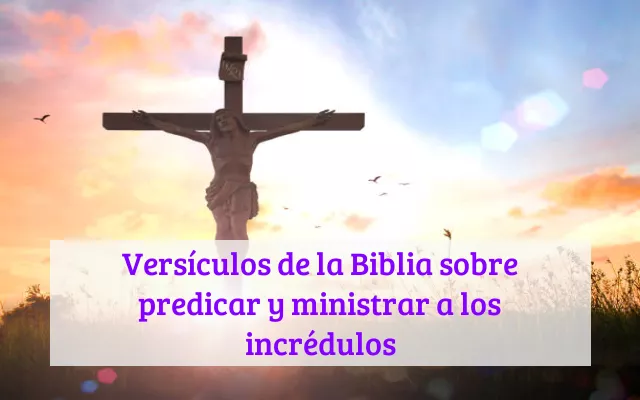 Versículos de la Biblia sobre predicar y ministrar a los incrédulos