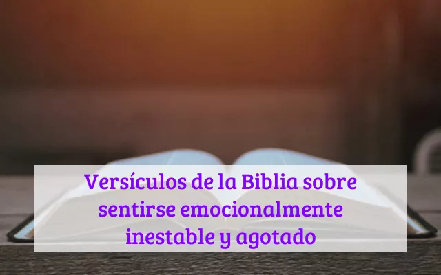 Versículos de la Biblia sobre sentirse emocionalmente inestable y agotado