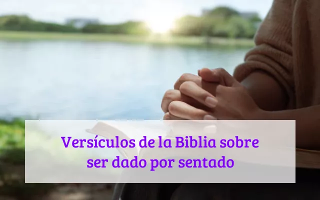 Versículos de la Biblia sobre ser dado por sentado