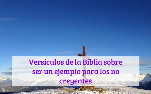 Versículos de la Biblia sobre ser un ejemplo para los no creyentes