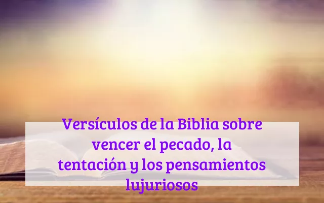 Versículos de la Biblia sobre vencer el pecado, la tentación y los pensamientos lujuriosos